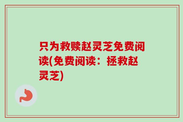 只为救赎赵灵芝免费阅读(免费阅读：拯救赵灵芝)