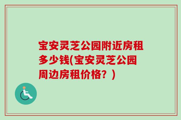 宝安灵芝公园附近房租多少钱(宝安灵芝公园周边房租价格?) 宝安灵芝公园附近房租多少钱(宝安灵芝公园周边房租价格?)