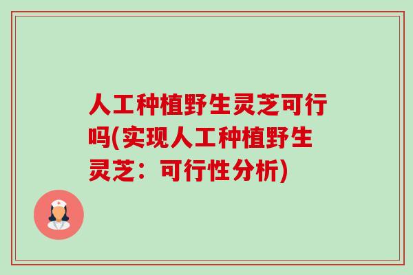 人工种植野生灵芝可行吗(实现人工种植野生灵芝:可行性分析) 人工种植野生灵芝可行吗(实现人工种植野生灵芝:可行性分析)