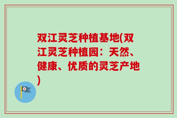 双江灵芝种植基地(双江灵芝种植园:天然、健康、优质的灵芝产地) 双江灵芝种植基地(双江灵芝种植园:天然、健康、优质的灵芝产地)