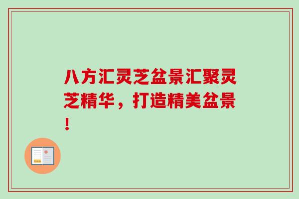 八方汇灵芝盆景汇聚灵芝精华,打造精美盆景! 八方汇灵芝盆景汇聚灵芝精华,打造精美盆景!