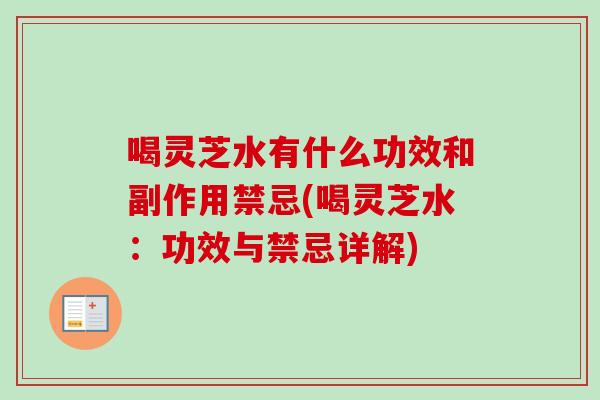 喝灵芝水有什么功效和副作用禁忌(喝灵芝水:功效与禁忌详解) 喝灵芝水有什么功效和副作用禁忌(喝灵芝水:功效与禁忌详解)