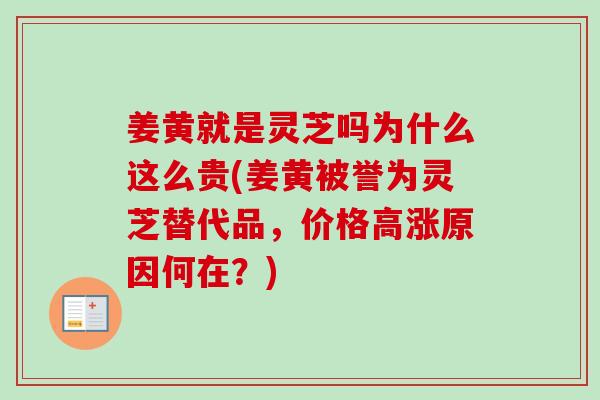 姜黄就是灵芝吗为什么这么贵(姜黄被誉为灵芝替代品,价格高涨原因何在?) 姜黄就是灵芝吗为什么这么贵(姜黄被誉为灵芝替代品,价格高涨原因何在?)