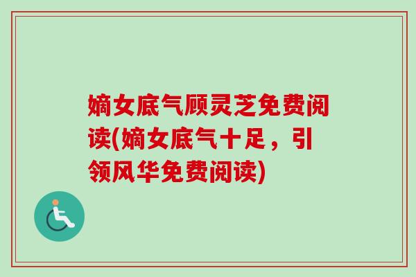 嫡女底气顾灵芝免费阅读(嫡女底气十足,引领风华免费阅读) 嫡女底气顾灵芝免费阅读(嫡女底气十足,引领风华免费阅读)