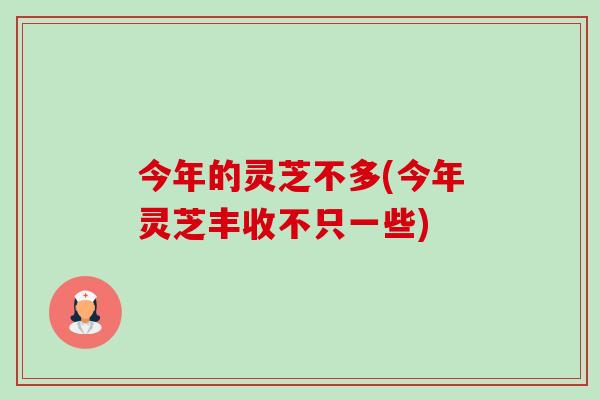 今年的灵芝不多(今年灵芝丰收不只一些)