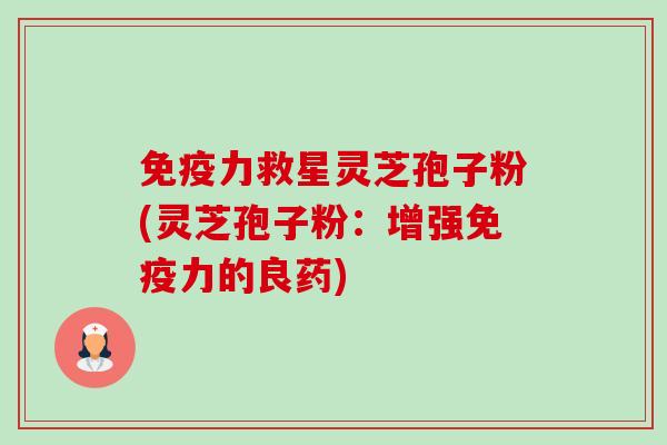 免疫力救星灵芝孢子粉(灵芝孢子粉:增强免疫力的良药) 免疫力救星灵芝孢子粉(灵芝孢子粉:增强免疫力的良药)