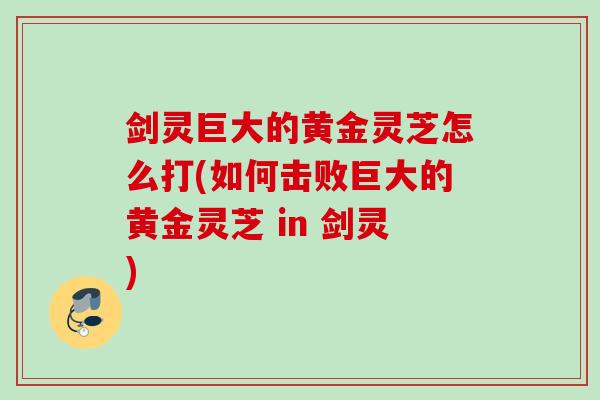 剑灵巨大的黄金灵芝怎么打(如何击败巨大的黄金灵芝 in 剑灵)