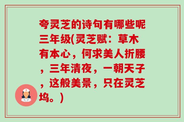 夸灵芝的诗句有哪些呢三年级(灵芝赋:草木有本心,何求美人折腰,三年清夜,一朝天子,这般美景,只在灵芝坞。) 夸灵芝的诗句有哪些呢三年级(灵芝赋:草木有本心,何求美人折腰,三年清夜,一朝天子,这般美景,只在灵芝坞。)