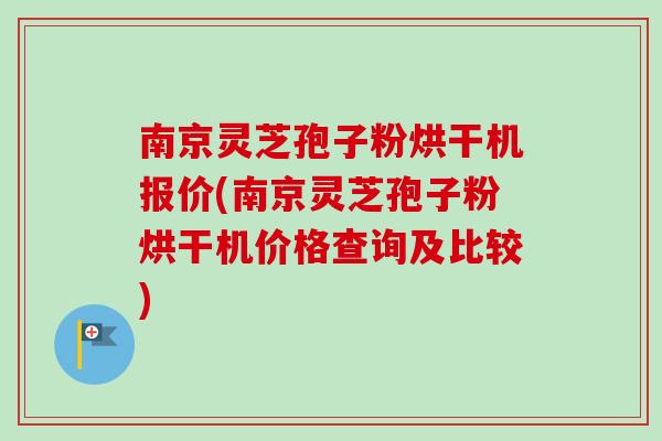 南京灵芝孢子粉烘干机报价(南京灵芝孢子粉烘干机价格查询及比较) 南京灵芝孢子粉烘干机报价(南京灵芝孢子粉烘干机价格查询及比较)