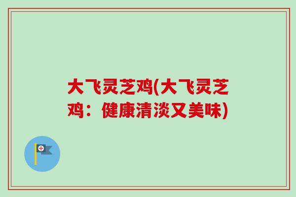 大飞灵芝鸡(大飞灵芝鸡:健康清淡又美味) 大飞灵芝鸡(大飞灵芝鸡:健康清淡又美味)