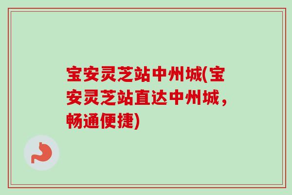 宝安灵芝站中州城(宝安灵芝站直达中州城,畅通便捷) 宝安灵芝站中州城(宝安灵芝站直达中州城,畅通便捷)