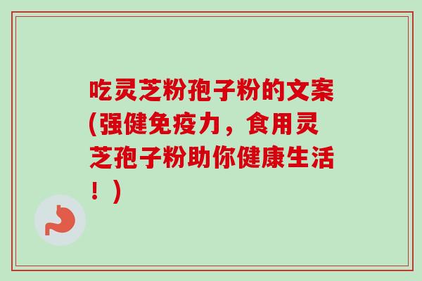 吃灵芝粉孢子粉的文案(强健免疫力,食用灵芝孢子粉助你健康生活!) 吃灵芝粉孢子粉的文案(强健免疫力,食用灵芝孢子粉助你健康生活!)