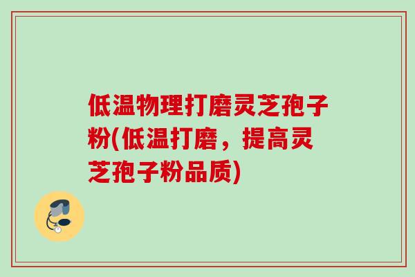 低温物理打磨灵芝孢子粉(低温打磨,提高灵芝孢子粉品质) 低温物理打磨灵芝孢子粉(低温打磨,提高灵芝孢子粉品质)