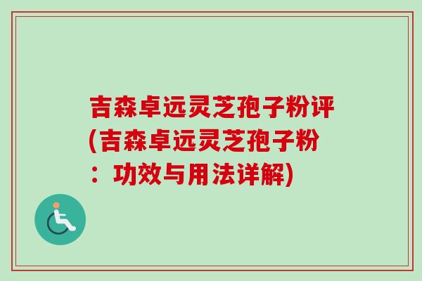 吉森卓远灵芝孢子粉评(吉森卓远灵芝孢子粉:功效与用法详解) 吉森卓远灵芝孢子粉评(吉森卓远灵芝孢子粉:功效与用法详解)