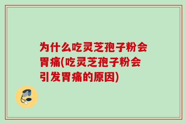 为什么吃灵芝孢子粉会胃痛(吃灵芝孢子粉会引发胃痛的原因) 为什么吃灵芝孢子粉会胃痛(吃灵芝孢子粉会引发胃痛的原因)