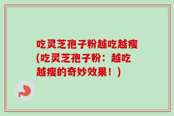 吃灵芝孢子粉越吃越瘦(吃灵芝孢子粉:越吃越瘦的奇妙效果!) 吃灵芝孢子粉越吃越瘦(吃灵芝孢子粉:越吃越瘦的奇妙效果!)