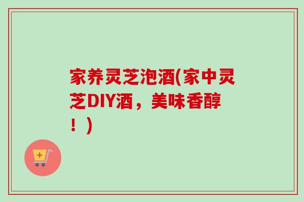 家养灵芝泡酒(家中灵芝DIY酒,美味香醇!) 家养灵芝泡酒(家中灵芝DIY酒,美味香醇!)