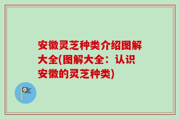 安徽灵芝种类介绍图解大全(图解大全:认识安徽的灵芝种类) 安徽灵芝种类介绍图解大全(图解大全:认识安徽的灵芝种类)