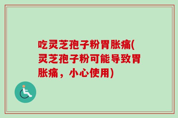 吃灵芝孢子粉胃胀痛(灵芝孢子粉可能导致胃胀痛,小心使用) 吃灵芝孢子粉胃胀痛(灵芝孢子粉可能导致胃胀痛,小心使用)