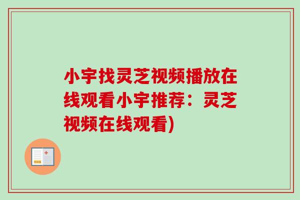 小宇找灵芝视频播放在线观看小宇推荐:灵芝视频在线观看) 小宇找灵芝视频播放在线观看小宇推荐:灵芝视频在线观看)