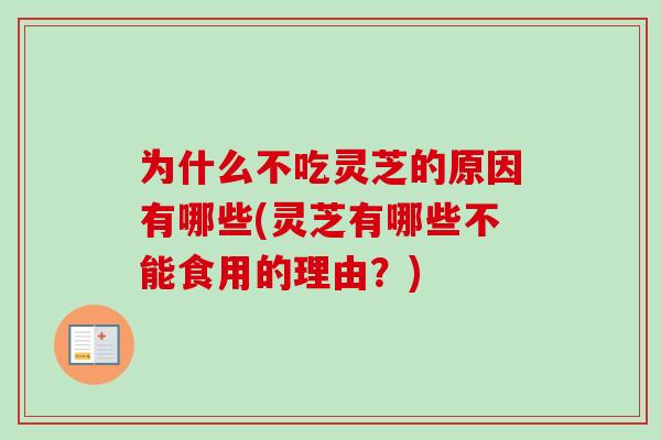 为什么不吃灵芝的原因有哪些(灵芝有哪些不能食用的理由?) 为什么不吃灵芝的原因有哪些(灵芝有哪些不能食用的理由?)