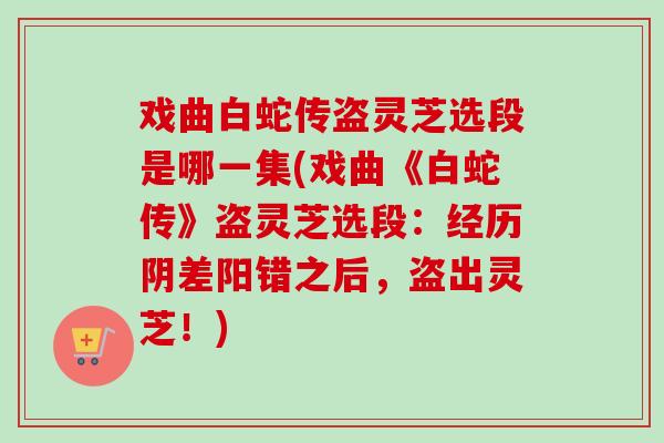 戏曲白蛇传盗灵芝选段是哪一集(戏曲《白蛇传》盗灵芝选段:经历阴差阳错之后,盗出灵芝!) 戏曲白蛇传盗灵芝选段是哪一集(戏曲《白蛇传》盗灵芝选段:经历阴差阳错之后,盗出灵芝!)