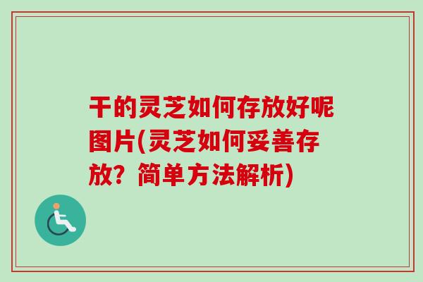 干的灵芝如何存放好呢图片(灵芝如何妥善存放?简单方法解析) 干的灵芝如何存放好呢图片(灵芝如何妥善存放?简单方法解析)