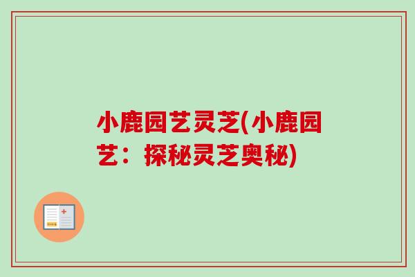 小鹿园艺灵芝(小鹿园艺:探秘灵芝奥秘) 小鹿园艺灵芝(小鹿园艺:探秘灵芝奥秘)