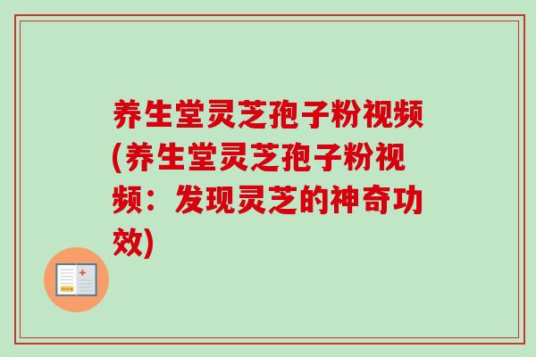 养生堂灵芝孢子粉视频(养生堂灵芝孢子粉视频:发现灵芝的神奇功效) 养生堂灵芝孢子粉视频(养生堂灵芝孢子粉视频:发现灵芝的神奇功效)