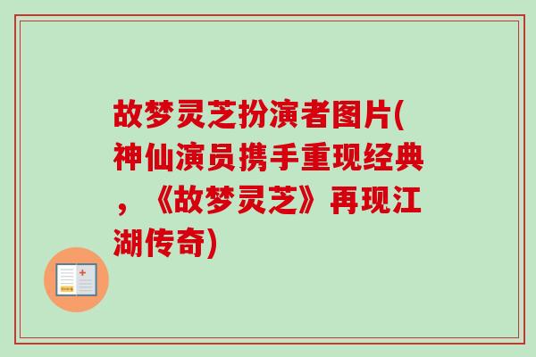 故梦灵芝扮演者图片(神仙演员携手重现经典,《故梦灵芝》再现江湖传奇) 故梦灵芝扮演者图片(神仙演员携手重现经典,《故梦灵芝》再现江湖传奇)