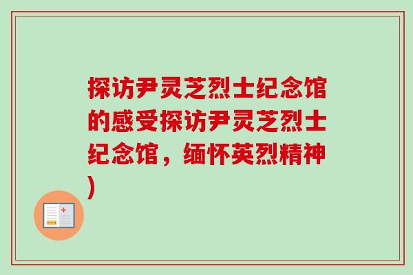 探访尹灵芝烈士纪念馆的感受探访尹灵芝烈士纪念馆,缅怀英烈精神) 探访尹灵芝烈士纪念馆的感受探访尹灵芝烈士纪念馆,缅怀英烈精神)
