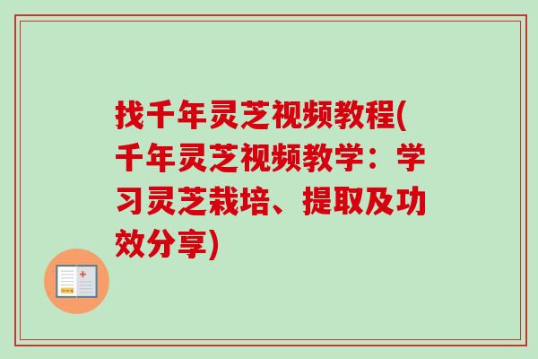 找千年灵芝视频教程(千年灵芝视频教学：学习灵芝栽培、提取及功效分享)