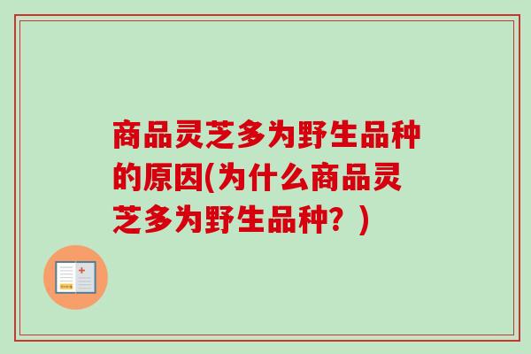 商品灵芝多为野生品种的原因(为什么商品灵芝多为野生品种?) 商品灵芝多为野生品种的原因(为什么商品灵芝多为野生品种?)
