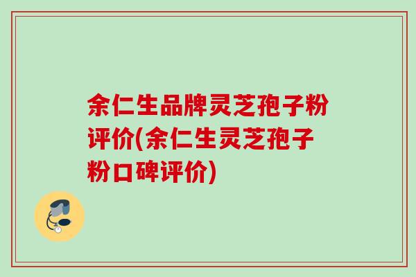 余仁生品牌灵芝孢子粉评价(余仁生灵芝孢子粉口碑评价) 余仁生品牌灵芝孢子粉评价(余仁生灵芝孢子粉口碑评价)