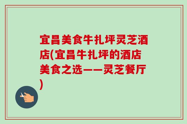 宜昌美食牛扎坪灵芝酒店(宜昌牛扎坪的酒店美食之选——灵芝餐厅)