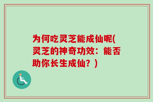 为何吃灵芝能成仙呢(灵芝的神奇功效:能否助你长生成仙?) 为何吃灵芝能成仙呢(灵芝的神奇功效:能否助你长生成仙?)