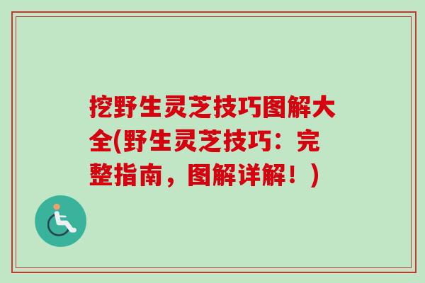 挖野生灵芝技巧图解大全(野生灵芝技巧：完整指南，图解详解！)