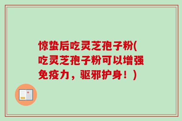 惊蛰后吃灵芝孢子粉(吃灵芝孢子粉可以增强免疫力,驱邪护身!) 惊蛰后吃灵芝孢子粉(吃灵芝孢子粉可以增强免疫力,驱邪护身!)