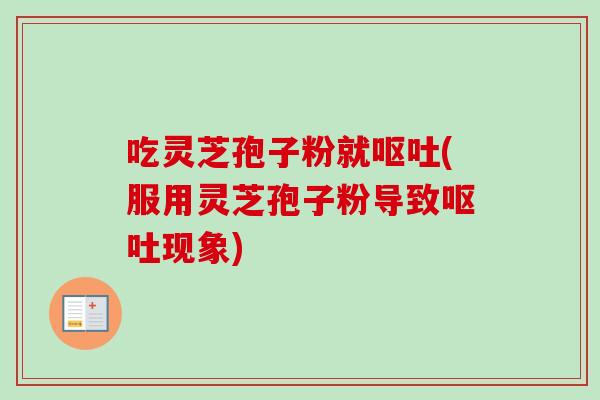 吃灵芝孢子粉就(服用灵芝孢子粉导致现象)