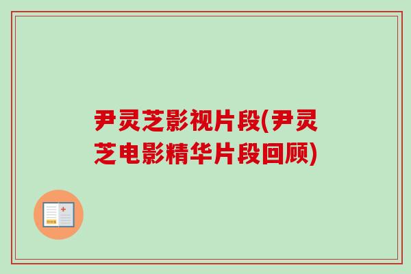 尹灵芝影视片段(尹灵芝电影精华片段回顾) 尹灵芝影视片段(尹灵芝电影精华片段回顾)