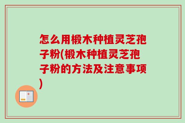 怎么用椴木种植灵芝孢子粉(椴木种植灵芝孢子粉的方法及注意事项) 怎么用椴木种植灵芝孢子粉(椴木种植灵芝孢子粉的方法及注意事项)