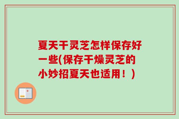 夏天干灵芝怎样保存好一些(保存干燥灵芝的小妙招夏天也适用！)