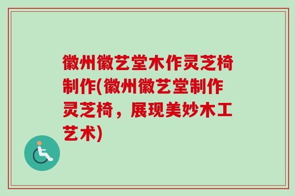 徽州徽艺堂木作灵芝椅制作(徽州徽艺堂制作灵芝椅,展现美妙木工艺术) 徽州徽艺堂木作灵芝椅制作(徽州徽艺堂制作灵芝椅,展现美妙木工艺术)