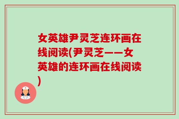 女英雄尹灵芝连环画在线阅读(尹灵芝——女英雄的连环画在线阅读) 女英雄尹灵芝连环画在线阅读(尹灵芝——女英雄的连环画在线阅读)
