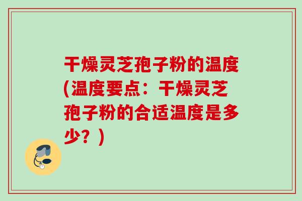 干燥灵芝孢子粉的温度(温度要点：干燥灵芝孢子粉的合适温度是多少？)