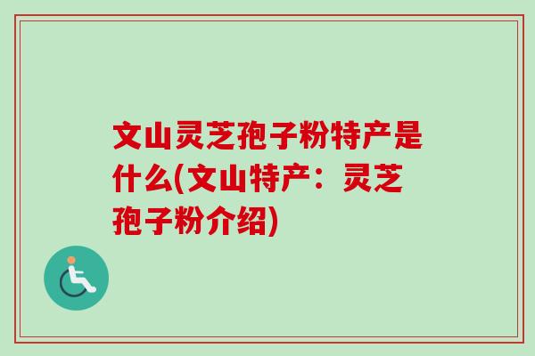 文山灵芝孢子粉特产是什么(文山特产：灵芝孢子粉介绍)
