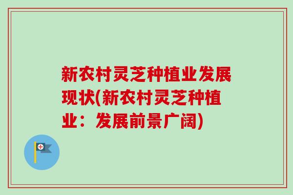 新农村灵芝种植业发展现状(新农村灵芝种植业：发展前景广阔)