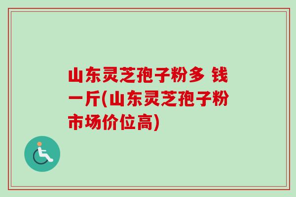 山东灵芝孢子粉多 钱一斤(山东灵芝孢子粉市场价位高) 山东灵芝孢子粉多 钱一斤(山东灵芝孢子粉市场价位高)