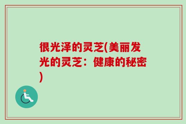 很光泽的灵芝(美丽发光的灵芝:健康的秘密) 很光泽的灵芝(美丽发光的灵芝:健康的秘密)