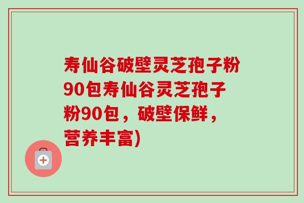 寿仙谷破壁灵芝孢子粉90包寿仙谷灵芝孢子粉90包,破壁保鲜,营养丰富) 寿仙谷破壁灵芝孢子粉90包寿仙谷灵芝孢子粉90包,破壁保鲜,营养丰富)